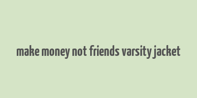 make money not friends varsity jacket