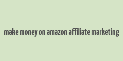 make money on amazon affiliate marketing