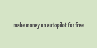 make money on autopilot for free