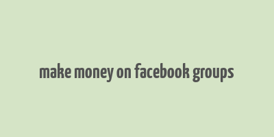 make money on facebook groups