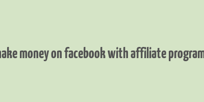 make money on facebook with affiliate programs