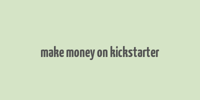 make money on kickstarter