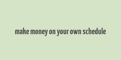 make money on your own schedule