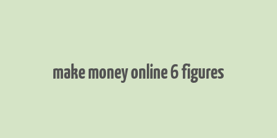 make money online 6 figures