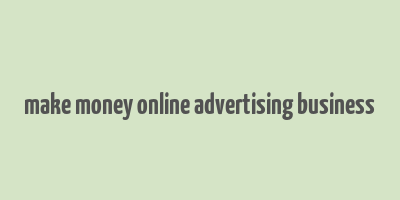 make money online advertising business