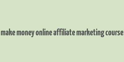 make money online affiliate marketing course