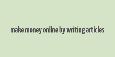 make money online by writing articles