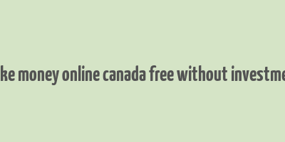 make money online canada free without investment