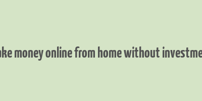 make money online from home without investment