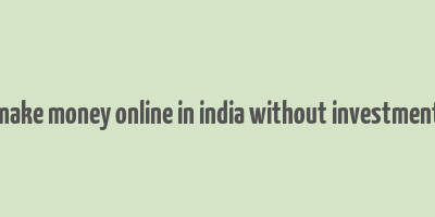 make money online in india without investment