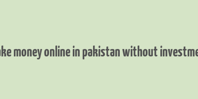 make money online in pakistan without investment