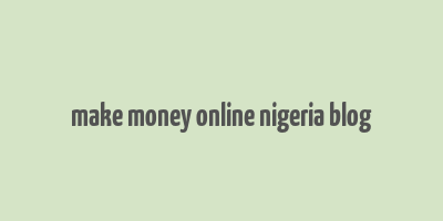 make money online nigeria blog