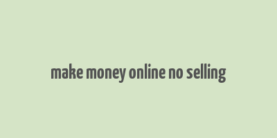 make money online no selling