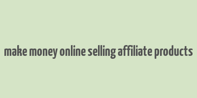 make money online selling affiliate products