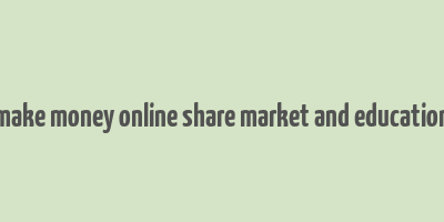 make money online share market and education