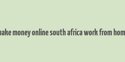 make money online south africa work from home