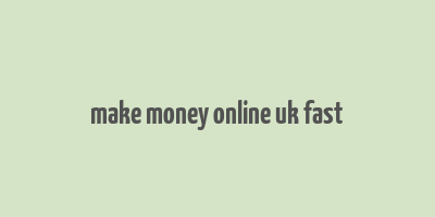 make money online uk fast