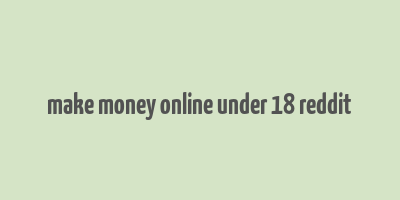 make money online under 18 reddit