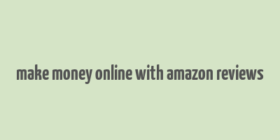 make money online with amazon reviews