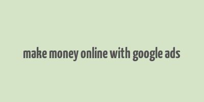 make money online with google ads