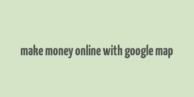 make money online with google map