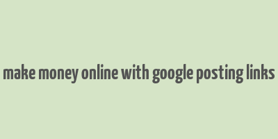 make money online with google posting links