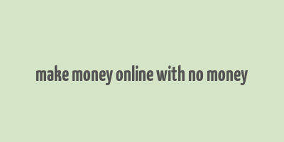 make money online with no money