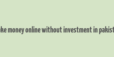 make money online without investment in pakistan