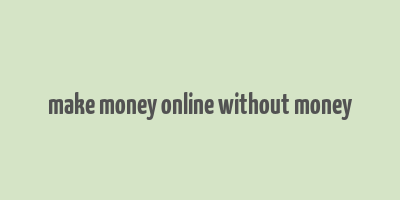 make money online without money