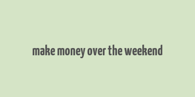 make money over the weekend