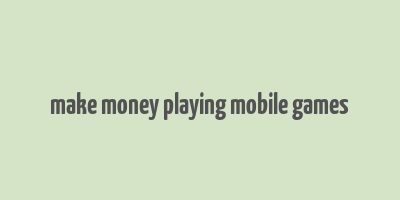 make money playing mobile games