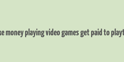 make money playing video games get paid to playtest