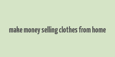 make money selling clothes from home