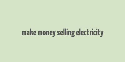 make money selling electricity