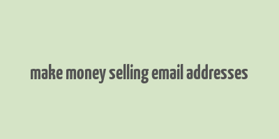 make money selling email addresses