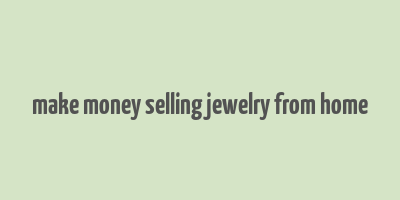 make money selling jewelry from home