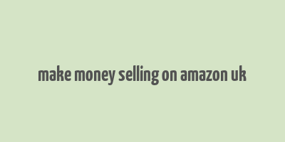 make money selling on amazon uk