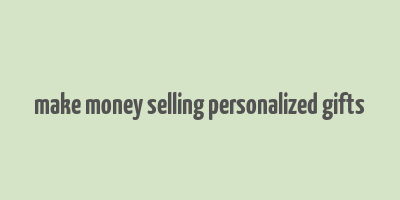 make money selling personalized gifts