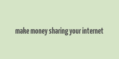 make money sharing your internet