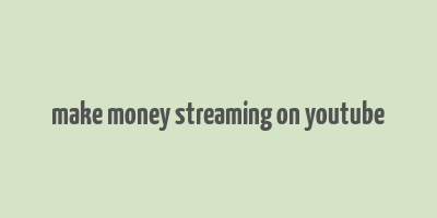 make money streaming on youtube