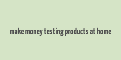 make money testing products at home