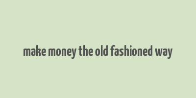 make money the old fashioned way