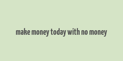 make money today with no money