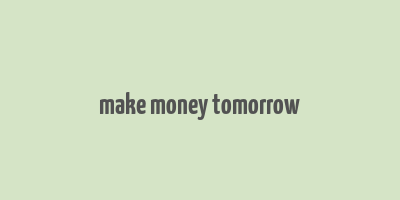 make money tomorrow