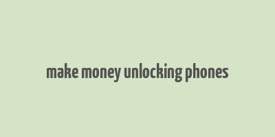 make money unlocking phones