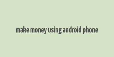 make money using android phone