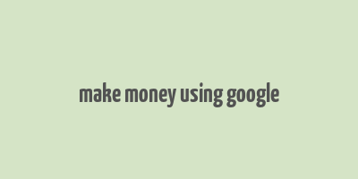 make money using google