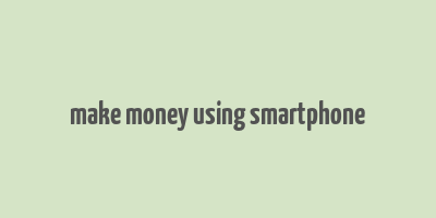 make money using smartphone