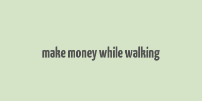 make money while walking