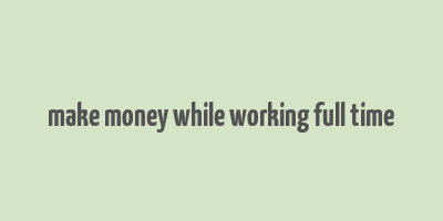 make money while working full time